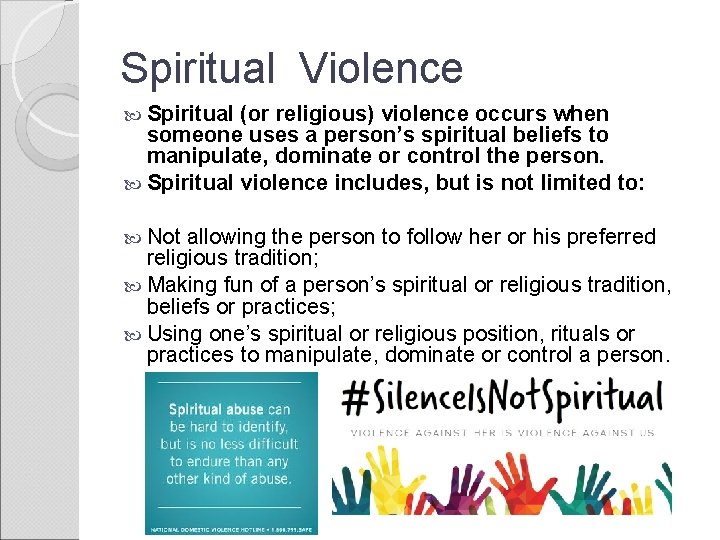 Spiritual Violence Spiritual (or religious) violence occurs when someone uses a person’s spiritual beliefs