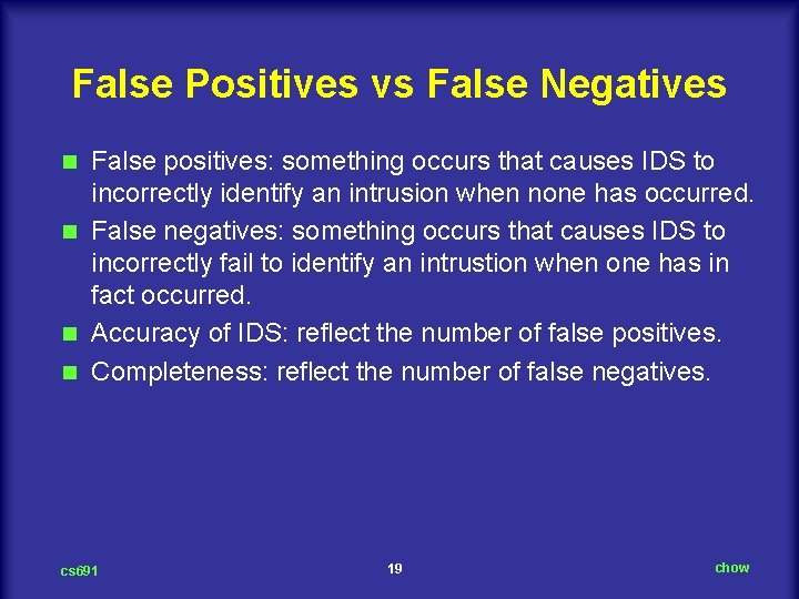 False Positives vs False Negatives False positives: something occurs that causes IDS to incorrectly