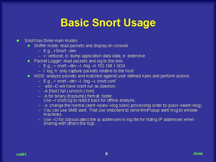 Basic Snort Usage n Snort has three main modes: l Sniffer mode: read packets