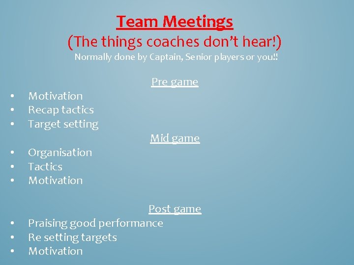 Team Meetings (The things coaches don’t hear!) Normally done by Captain, Senior players or