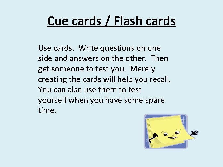 Cue cards / Flash cards Use cards. Write questions on one side and answers