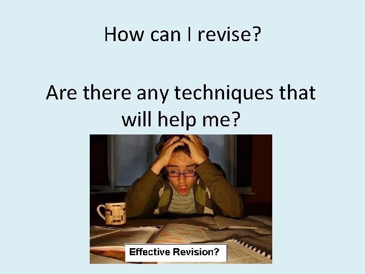 How can I revise? Are there any techniques that will help me? 