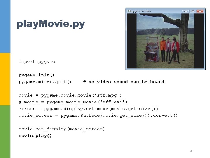 play. Movie. py import pygame. init() pygame. mixer. quit() # so video sound can
