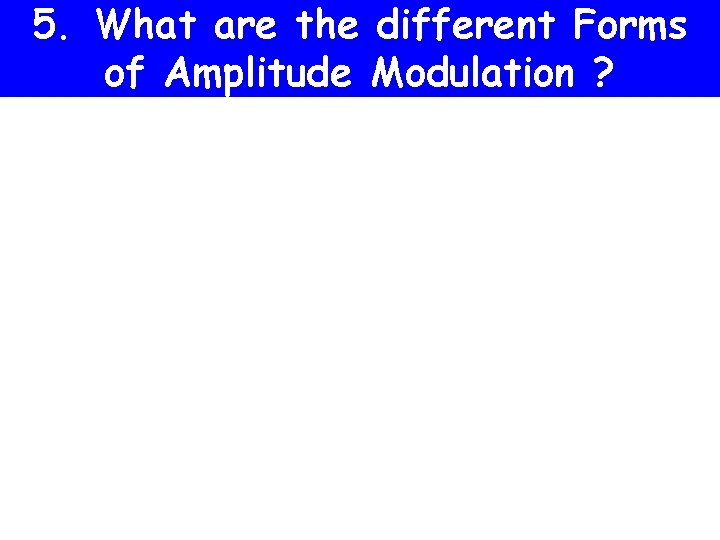 5. What are the different Forms of Amplitude Modulation ? 
