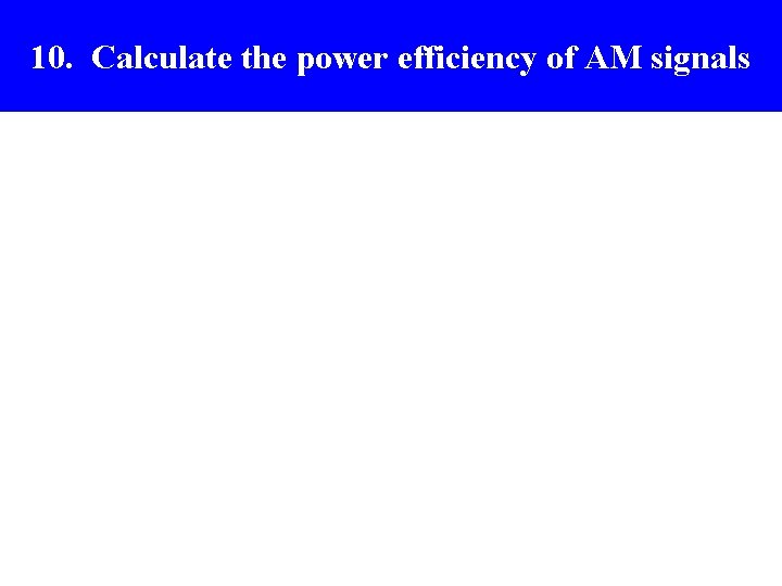 Power distribution in full AM 10. Calculate the power efficiency of AM signals Power distribution in full AM 10. Calculate the power efficiency of AM signals