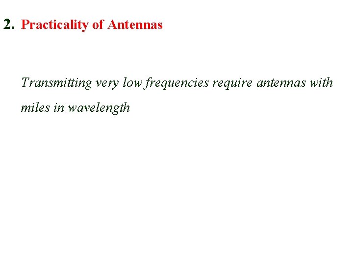 2. Practicality of Antennas Transmitting very low frequencies require antennas with miles in wavelength 2. Practicality of Antennas Transmitting very low frequencies require antennas with miles in wavelength