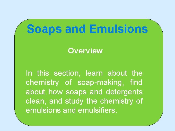 Soaps and Emulsions Overview In this section, learn about the chemistry of soap-making, find