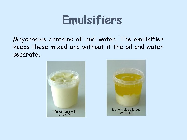 Emulsifiers Mayonnaise contains oil and water. The emulsifier keeps these mixed and without it