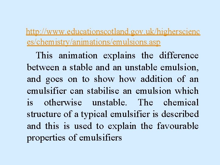 http: //www. educationscotland. gov. uk/higherscienc es/chemistry/animations/emulsions. asp This animation explains the difference between a