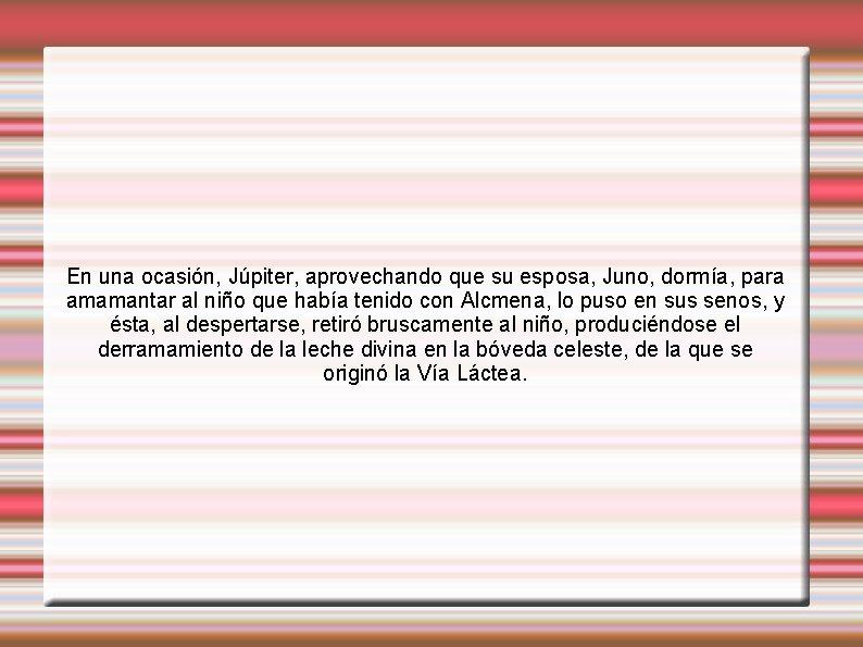 En una ocasión, Júpiter, aprovechando que su esposa, Juno, dormía, para amamantar al niño