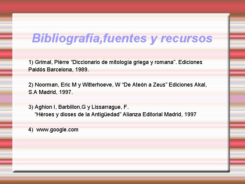 Bibliografía, fuentes y recursos 1) Grimal, Pièrre “Diccionario de mitología griega y romana”. Ediciones