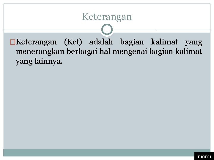 Keterangan �Keterangan (Ket) adalah bagian kalimat yang menerangkan berbagai hal mengenai bagian kalimat yang