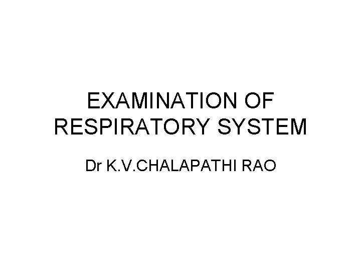 EXAMINATION OF RESPIRATORY SYSTEM Dr K. V. CHALAPATHI RAO 