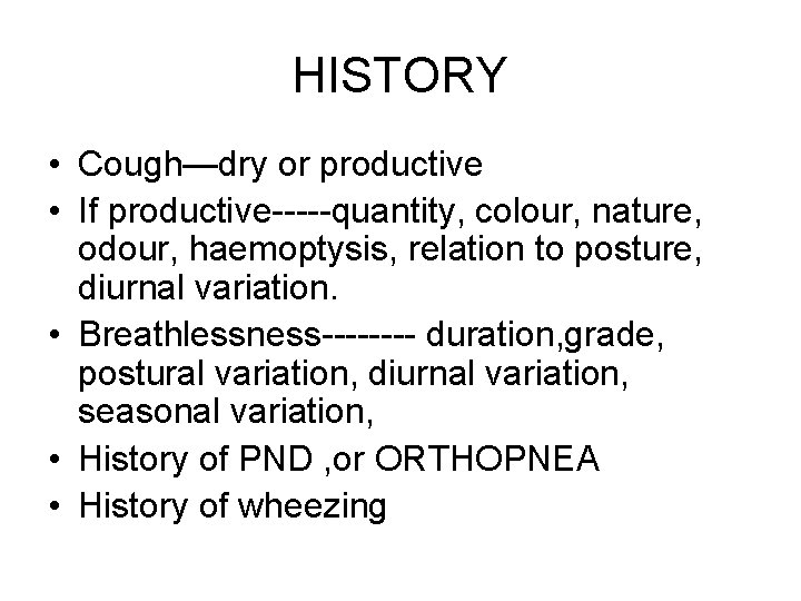 HISTORY • Cough—dry or productive • If productive-----quantity, colour, nature, odour, haemoptysis, relation to