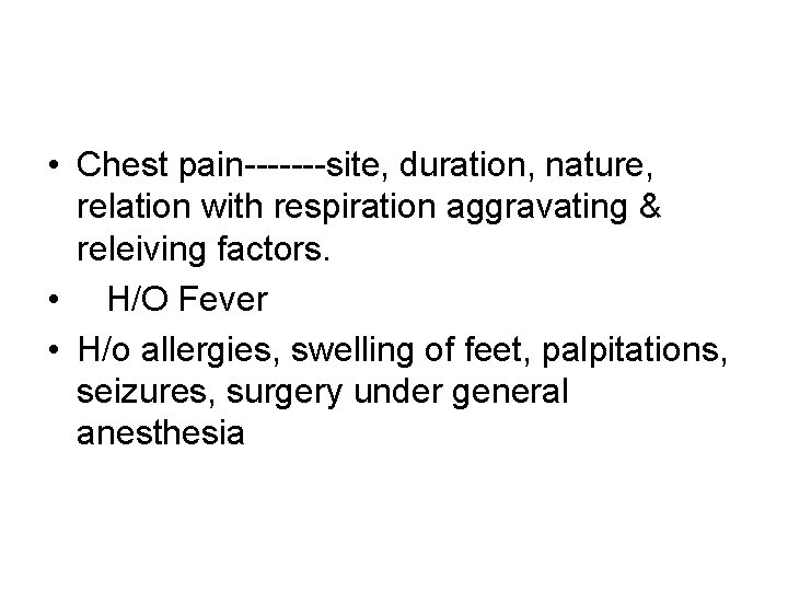  • Chest pain-------site, duration, nature, relation with respiration aggravating & releiving factors. •