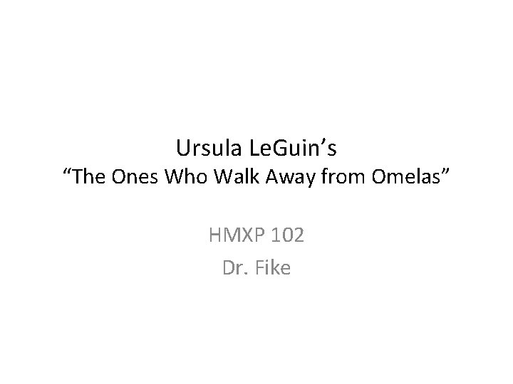 Ursula Le. Guin’s “The Ones Who Walk Away from Omelas” HMXP 102 Dr. Fike