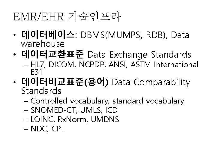 EMR/EHR 기술인프라 • 데이터베이스: DBMS(MUMPS, RDB), Data warehouse • 데이터교환표준 Data Exchange Standards – EMR/EHR 기술인프라 • 데이터베이스: DBMS(MUMPS, RDB), Data warehouse • 데이터교환표준 Data Exchange Standards –