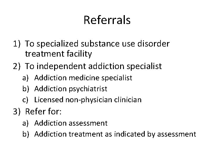 Referrals 1) To specialized substance use disorder treatment facility 2) To independent addiction specialist