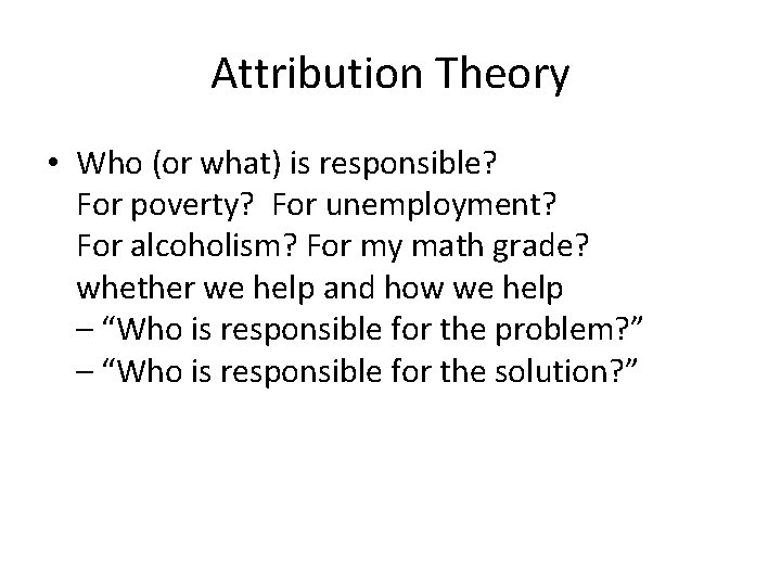 Attribution Theory • Who (or what) is responsible? For poverty? For unemployment? For alcoholism?