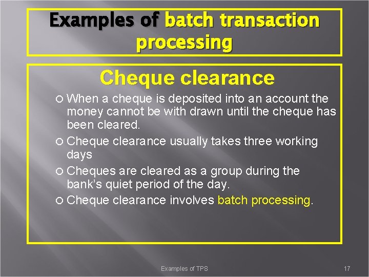 Examples of batch transaction processing Cheque clearance When a cheque is deposited into an