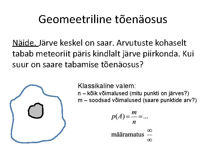 Geomeetriline tõenäosus Näide. Järve keskel on saar. Arvutuste kohaselt tabab meteoriit päris kindlalt järve