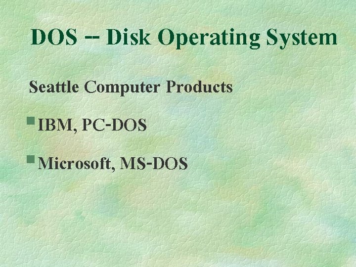 DOS -- Disk Operating System Seattle Computer Products § IBM, PC-DOS § Microsoft, MS-DOS