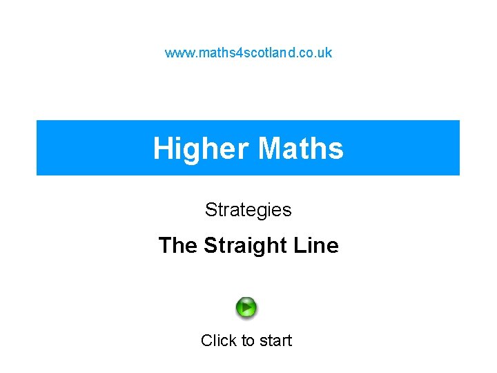 www. maths 4 scotland. co. uk Higher Maths Strategies The Straight Line Click to