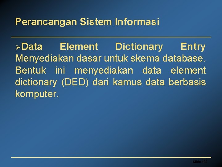 Perancangan Sistem Informasi ØData Element Dictionary Entry Menyediakan dasar untuk skema database. Bentuk ini