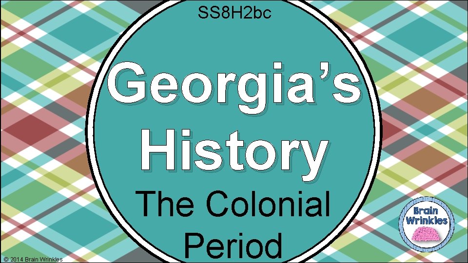 SS 8 H 2 bc Georgia’s History © 2014 Brain Wrinkles The Colonial Period