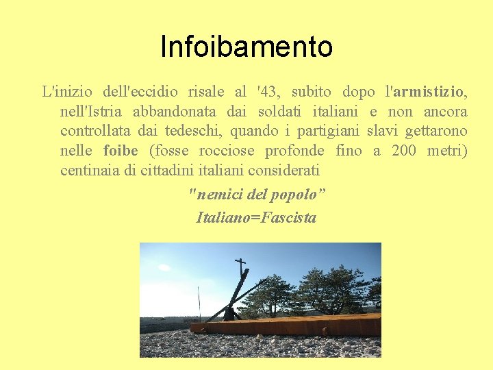 Infoibamento L'inizio dell'eccidio risale al '43, subito dopo l'armistizio, nell'Istria abbandonata dai soldati italiani