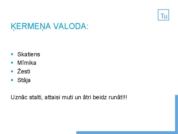 ĶERMEŅA VALODA: § § Skatiens Mīmika Žesti Stāja Uznāc stalti, attaisi muti un ātri