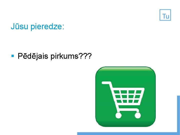 Jūsu pieredze: § Pēdējais pirkums? ? ? Jūsu pieredze: § Pēdējais pirkums? ? ?