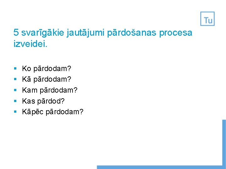 5 svarīgākie jautājumi pārdošanas procesa izveidei. § § § Ko pārdodam? Kā pārdodam? Kam