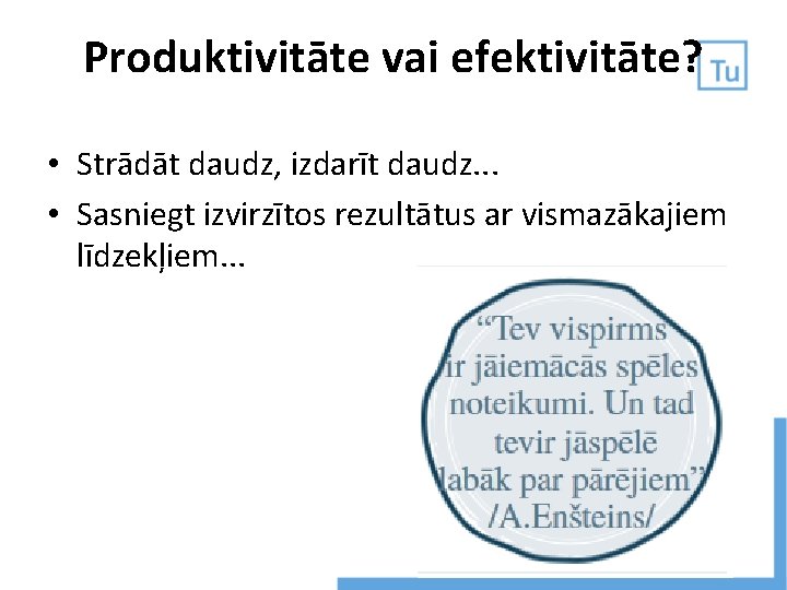 Produktivitāte vai efektivitāte? • Strādāt daudz, izdarīt daudz. . . • Sasniegt izvirzītos rezultātus