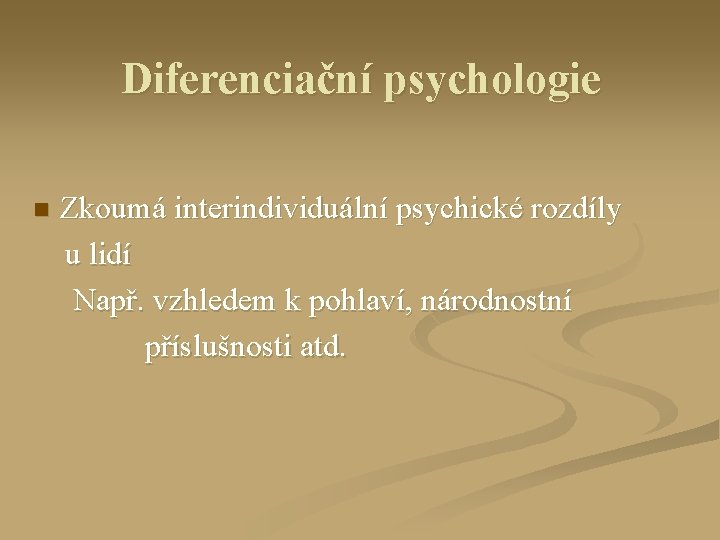 Diferenciační psychologie n Zkoumá interindividuální psychické rozdíly u lidí Např. vzhledem k pohlaví, národnostní