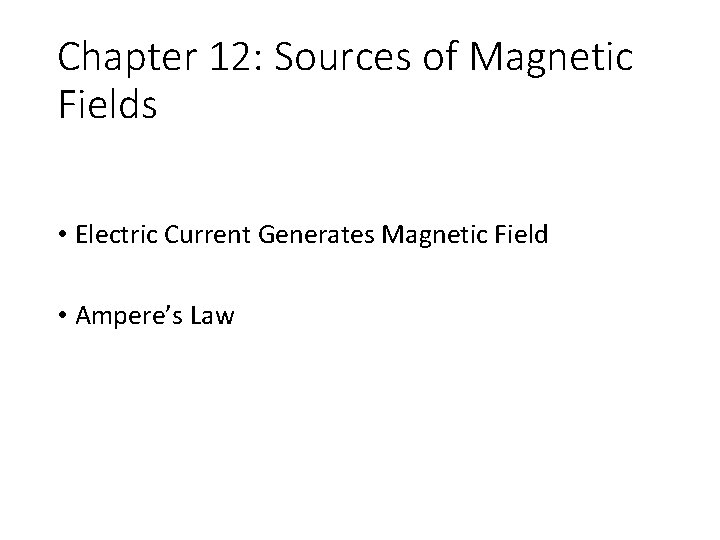 Chapter 12: Sources of Magnetic Fields • Electric Current Generates Magnetic Field • Ampere’s