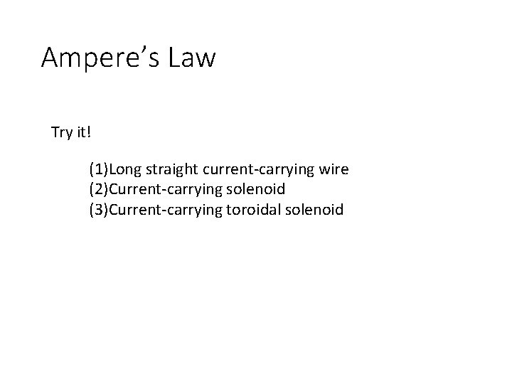 Ampere’s Law Try it! (1)Long straight current-carrying wire (2)Current-carrying solenoid (3)Current-carrying toroidal solenoid 