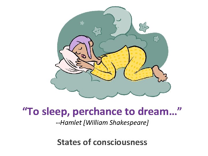 “To sleep, perchance to dream…” --Hamlet [William Shakespeare] States of consciousness 