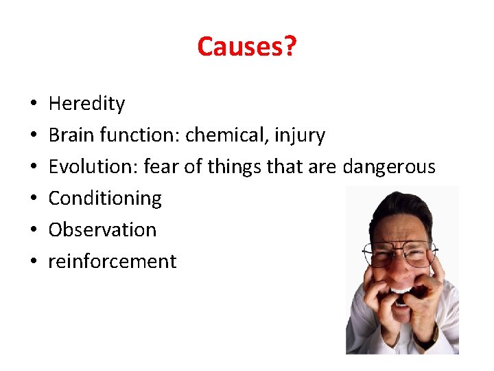 Causes? • • • Heredity Brain function: chemical, injury Evolution: fear of things that