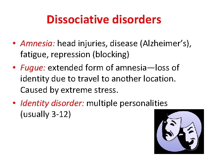 Dissociative disorders • Amnesia: head injuries, disease (Alzheimer’s), fatigue, repression (blocking) • Fugue: extended