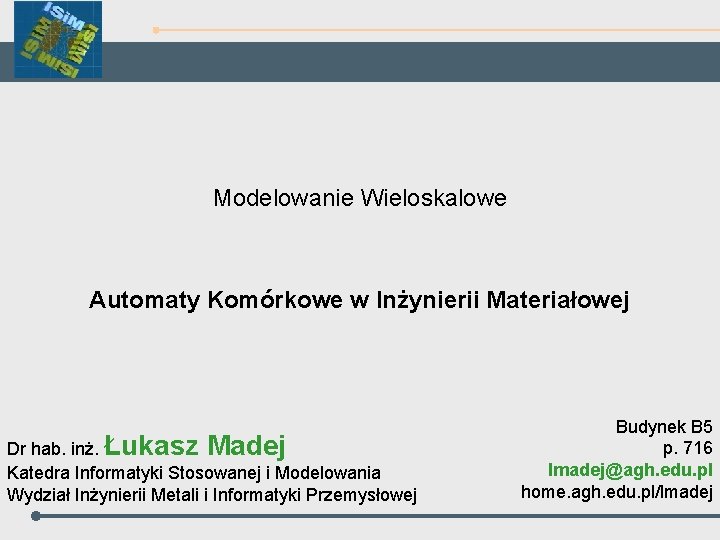 Modelowanie Wieloskalowe Automaty Komórkowe w Inżynierii Materiałowej Dr hab. inż. Łukasz Madej Katedra Informatyki