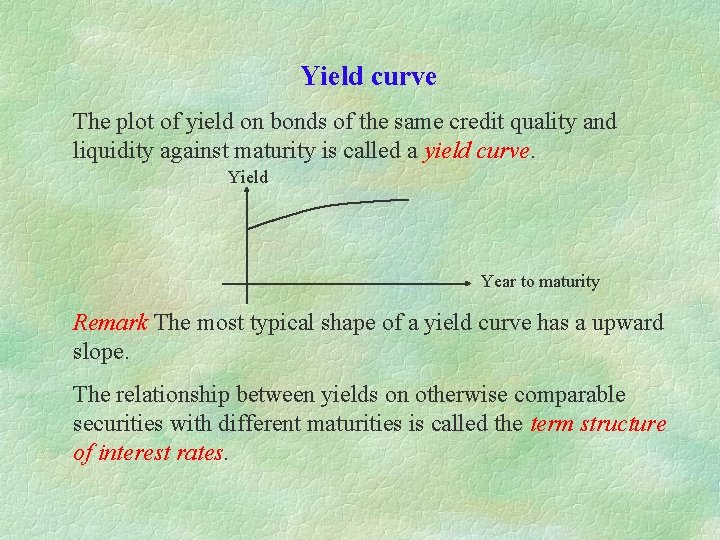 Yield curve The plot of yield on bonds of the same credit quality and