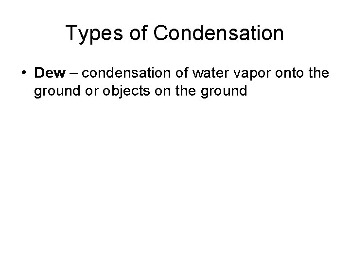 Types of Condensation • Dew – condensation of water vapor onto the ground or