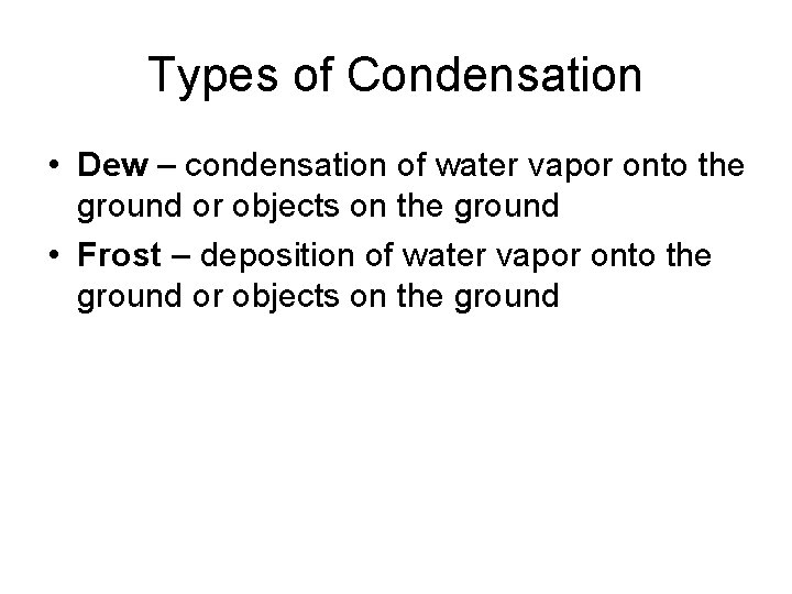 Types of Condensation • Dew – condensation of water vapor onto the ground or