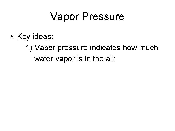 Vapor Pressure • Key ideas: 1) Vapor pressure indicates how much water vapor is