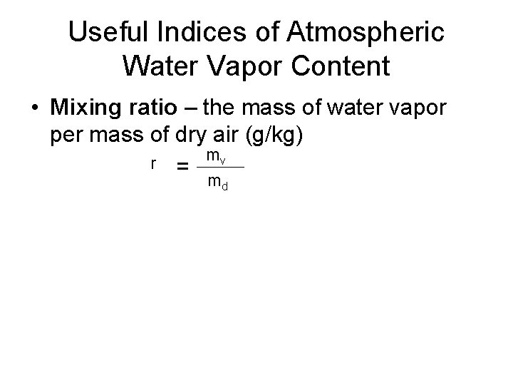 Useful Indices of Atmospheric Water Vapor Content • Mixing ratio – the mass of