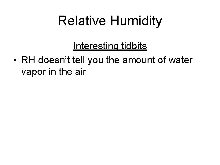 Relative Humidity Interesting tidbits • RH doesn’t tell you the amount of water vapor