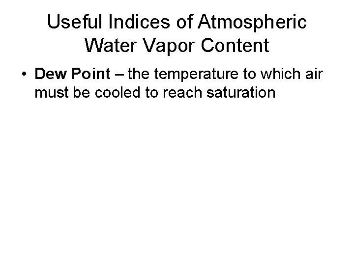 Useful Indices of Atmospheric Water Vapor Content • Dew Point – the temperature to