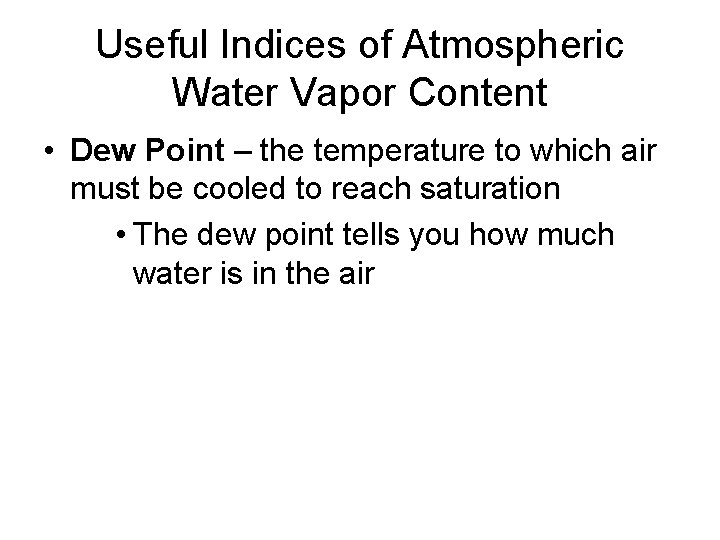 Useful Indices of Atmospheric Water Vapor Content • Dew Point – the temperature to