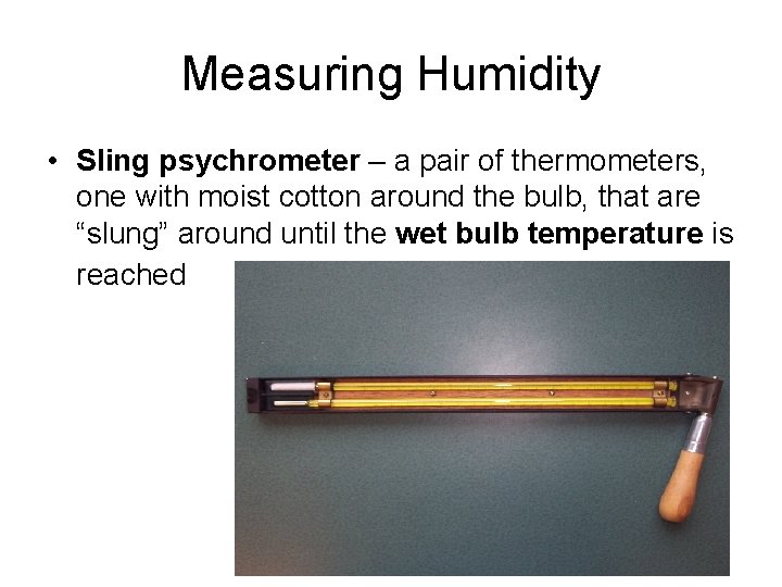 Measuring Humidity • Sling psychrometer – a pair of thermometers, one with moist cotton